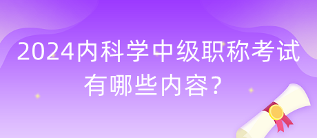 2024年內科學中級職稱考試有哪些內容？