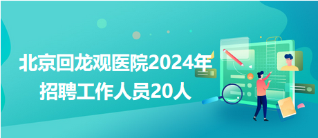 北京回龍觀醫(yī)院2024年招聘工作人員20人