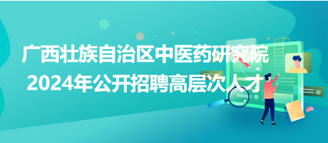 廣西壯族自治區(qū)中醫(yī)藥研究院2024年公開(kāi)招聘高層次人才