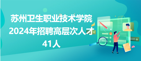 蘇州衛(wèi)生職業(yè)技術(shù)學(xué)院2024年招聘高層次人才41人