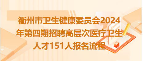 衢州市衛(wèi)生健康委員會(huì)2024年第四期招聘高層次醫(yī)療衛(wèi)生人才151人報(bào)名流程