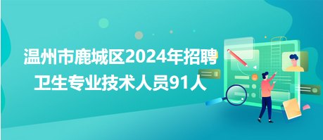 溫州市鹿城區(qū)2024年招聘衛(wèi)生專(zhuān)業(yè)技術(shù)人員91人