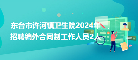 東臺(tái)市許河鎮(zhèn)衛(wèi)生院2024年招聘編外合同制工作人員2人