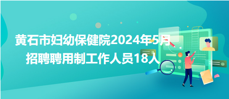 黃石市婦幼保健院2024年5月招聘聘用制工作人員18人