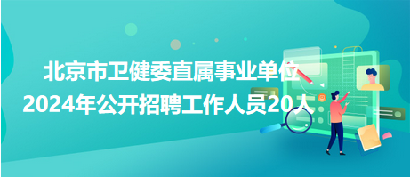 北京市衛(wèi)健委直屬事業(yè)單位2024年公開(kāi)招聘工作人員20人