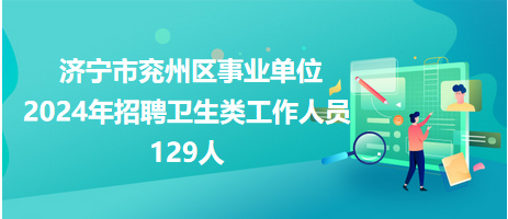 濟(jì)寧市兗州區(qū)事業(yè)單位2024年招聘衛(wèi)生類工作人員129人