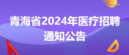 青海省2024年醫(yī)療招聘通知公告2